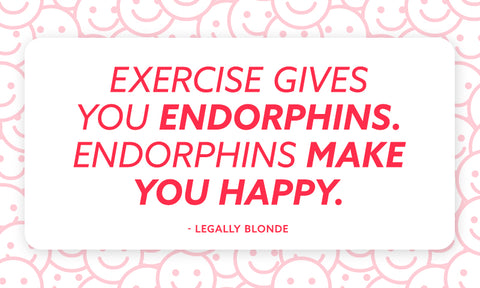 "Exercise give you endorphins. Endorphins make you happy" Legally Blonde quote